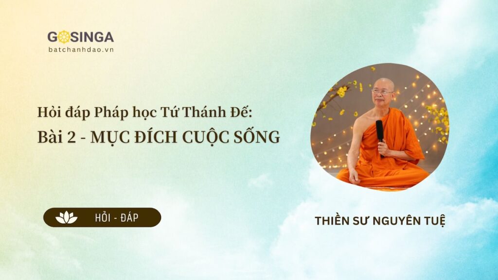 Hỏi đáp Pháp học Tứ Thánh Đế: Bài 2 - MỤC ĐÍCH CUỘC SỐNG